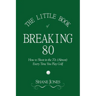 The Little Book of Breaking 80 - How to Shoot in the 70s (Almost) Every Time You Play Golf