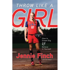 Throw Like a Girl: How to Dream Big & Believe in Yourself